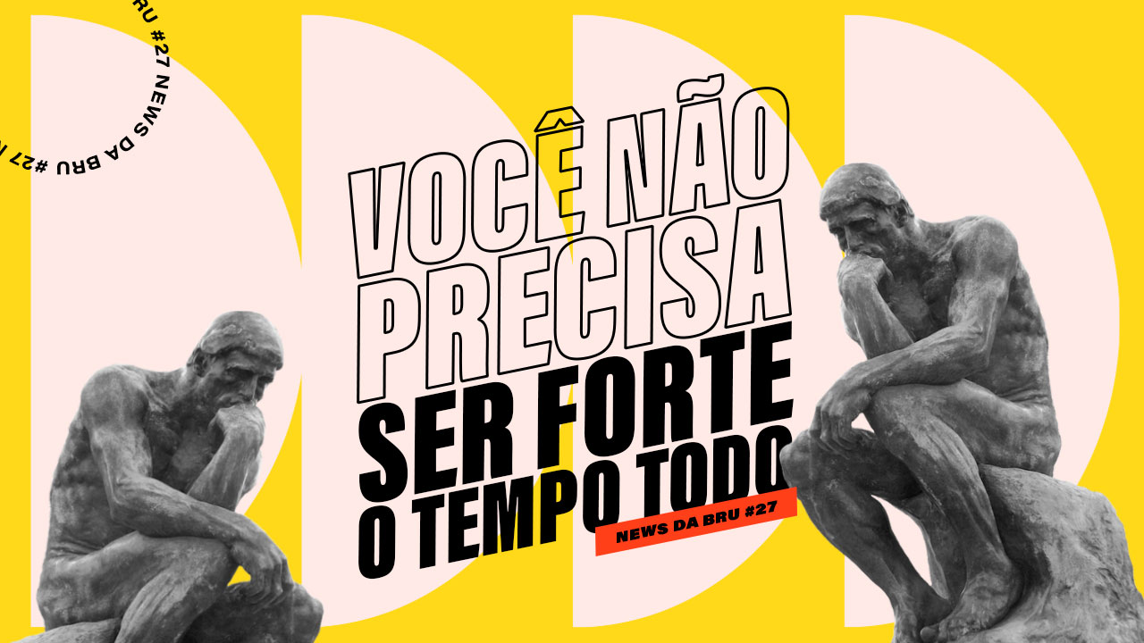 news da bru: você não precisa ser forte o tempo todo