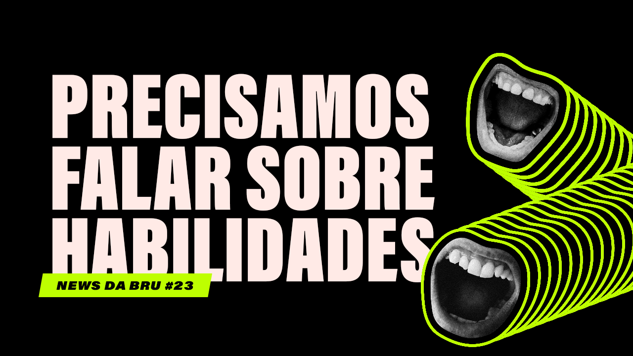 news da bru: precisamos falar sobre habilidades